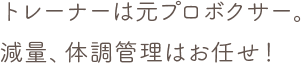 トレーナーは元プロボクサー。減量、体調管理はお任せ！