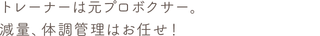 トレーナーは元プロボクサー。減量、体調管理はお任せ！